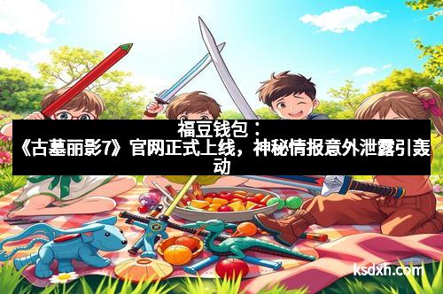 福豆钱包：《古墓丽影7》官网正式上线，神秘情报意外泄露引轰动