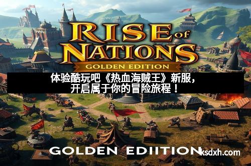 体验酷玩吧《热血海贼王》新服，开启属于你的冒险旅程！